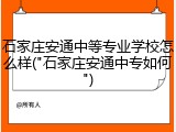 石家庄安通中等专业学校怎么样("石家庄安通中专如何")