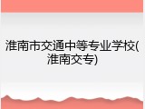 淮南市交通中等专业学校(淮南交专)