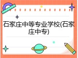 石家庄中等专业学校(石家庄中专)