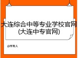 大连综合中等专业学校官网(大连中专官网)
