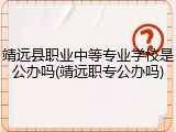 靖远县职业中等专业学校是公办吗(靖远职专公办吗)