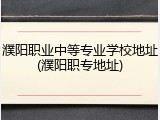 濮阳职业中等专业学校地址(濮阳职专地址)