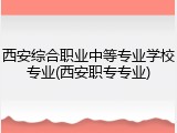 西安综合职业中等专业学校专业(西安职专专业)