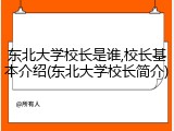 东北大学校长是谁,校长基本介绍(东北大学校长简介)
