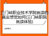 三门峡职业技术学院就读的真实感觉如何(三门峡职院就读体验)
