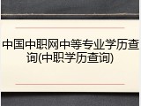 中国中职网中等专业学历查询(中职学历查询)