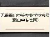 无锡锡山中等专业学校官网(锡山中专官网)