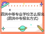 泗洪中等专业学校怎么报名(泗洪中专报名方式)