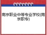 南京职业中等专业学校(南京职专)