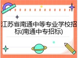 江苏省南通中等专业学校招标(南通中专招标)