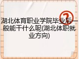 湖北体育职业学院毕业后一般能干什么呢(湖北体职就业方向)