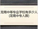 龙南中等专业学校有多少人(龙南中专人数)