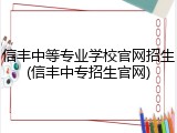 信丰中等专业学校官网招生(信丰中专招生官网)