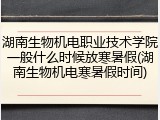 湖南生物机电职业技术学院一般什么时候放寒暑假(湖南生物机电寒暑假时间)