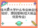 佳木斯大学什么专业就业比较好，原因是啥(佳大就业优势专业)