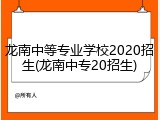 龙南中等专业学校2020招生(龙南中专20招生)