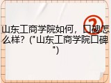 山东工商学院如何，口碑怎么样？("山东工商学院口碑")