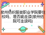 泉州纺织服装职业学院要住校吗，是否能走读(泉州纺院可走读吗)