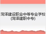 菏泽建设职业中等专业学校(菏泽建职中专)