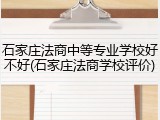 石家庄法商中等专业学校好不好(石家庄法商学校评价)