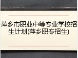 萍乡市职业中等专业学校招生计划(萍乡职专招生)