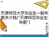 天津师范大学毕业生一般年薪多少钱("天津师范毕业生年薪")