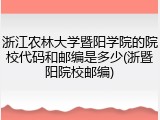 浙江农林大学暨阳学院的院校代码和邮编是多少(浙暨阳院校邮编)