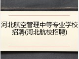 河北航空管理中等专业学校招聘(河北航校招聘)