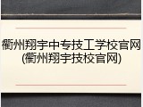 衢州翔宇中专技工学校官网(衢州翔宇技校官网)