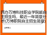 民办万博科技职业学院能自主招生吗，最近一年简章分析(万博职院自主招生简章)