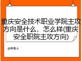 重庆安全技术职业学院主攻方向是什么，怎么样(重庆安全职院主攻方向)