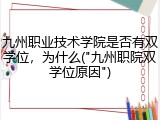 九州职业技术学院是否有双学位，为什么("九州职院双学位原因")