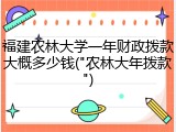 福建农林大学一年财政拨款大概多少钱("农林大年拨款")