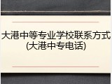 大港中等专业学校联系方式(大港中专电话)