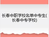 长春中职学校名单中专生(长春中专学校)