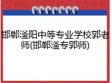 邯郸滏阳中等专业学校郭老师(邯郸滏专郭师)