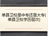 单县卫校是中专还是大专(单县卫校学历层次)