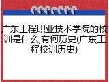 广东工程职业技术学院的校训是什么,有何历史(广东工程校训历史)