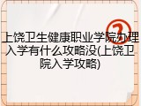 上饶卫生健康职业学院办理入学有什么攻略没(上饶卫院入学攻略)
