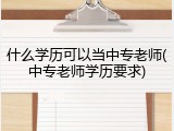 什么学历可以当中专老师(中专老师学历要求)