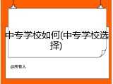 中专学校如何(中专学校选择)