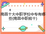南昌十大中职学校中专有哪些(南昌中职前十)