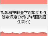 邯郸科技职业学院最新招生简章深度分析(邯郸职院招生简析)