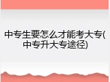 中专生要怎么才能考大专(中专升大专途径)