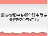 读技校和中专哪个好中等专业(技校中专对比)