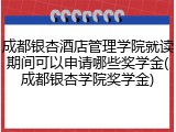成都银杏酒店管理学院就读期间可以申请哪些奖学金(成都银杏学院奖学金)