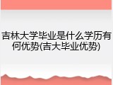 吉林大学毕业是什么学历有何优势(吉大毕业优势)