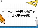 南京电大中专报名费用(南京电大中专学费)
