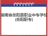 湖南省岳阳县职业中专学校(岳阳职专)