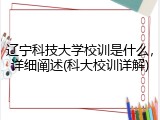 辽宁科技大学校训是什么，详细阐述(科大校训详解)